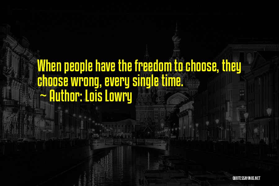 Lois Lowry Quotes: When People Have The Freedom To Choose, They Choose Wrong, Every Single Time.