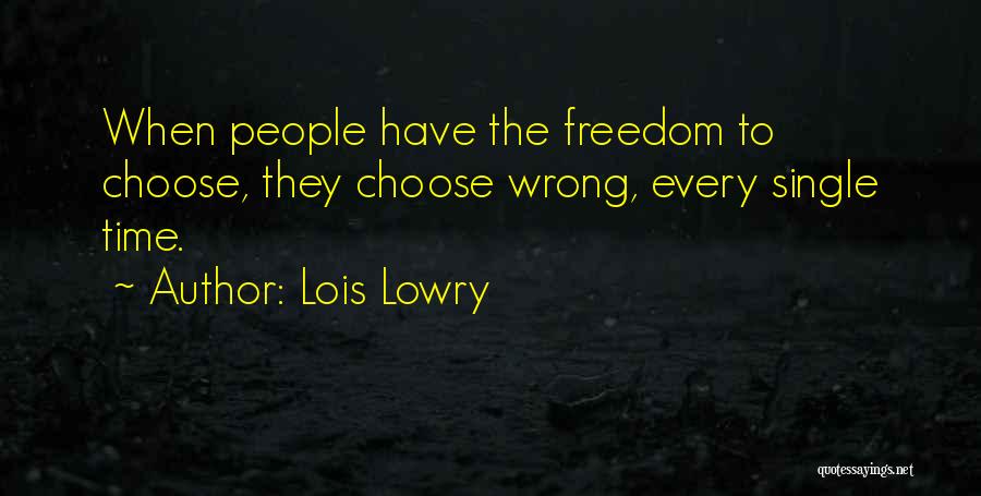 Lois Lowry Quotes: When People Have The Freedom To Choose, They Choose Wrong, Every Single Time.