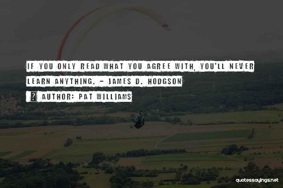 Pat Williams Quotes: If You Only Read What You Agree With, You'll Never Learn Anything. - James D. Hodgson