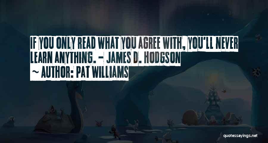 Pat Williams Quotes: If You Only Read What You Agree With, You'll Never Learn Anything. - James D. Hodgson