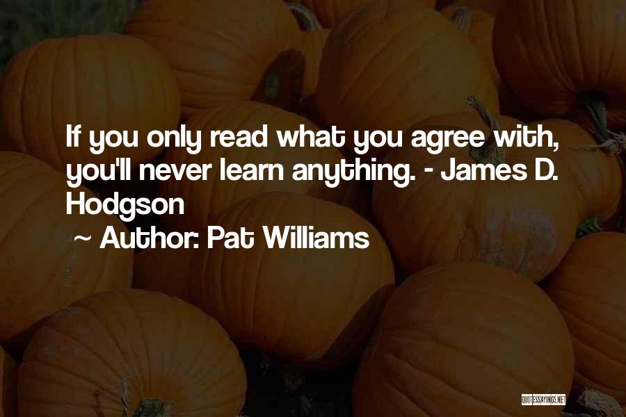 Pat Williams Quotes: If You Only Read What You Agree With, You'll Never Learn Anything. - James D. Hodgson