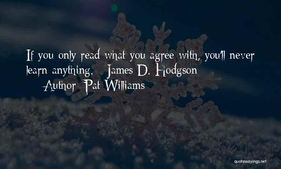 Pat Williams Quotes: If You Only Read What You Agree With, You'll Never Learn Anything. - James D. Hodgson