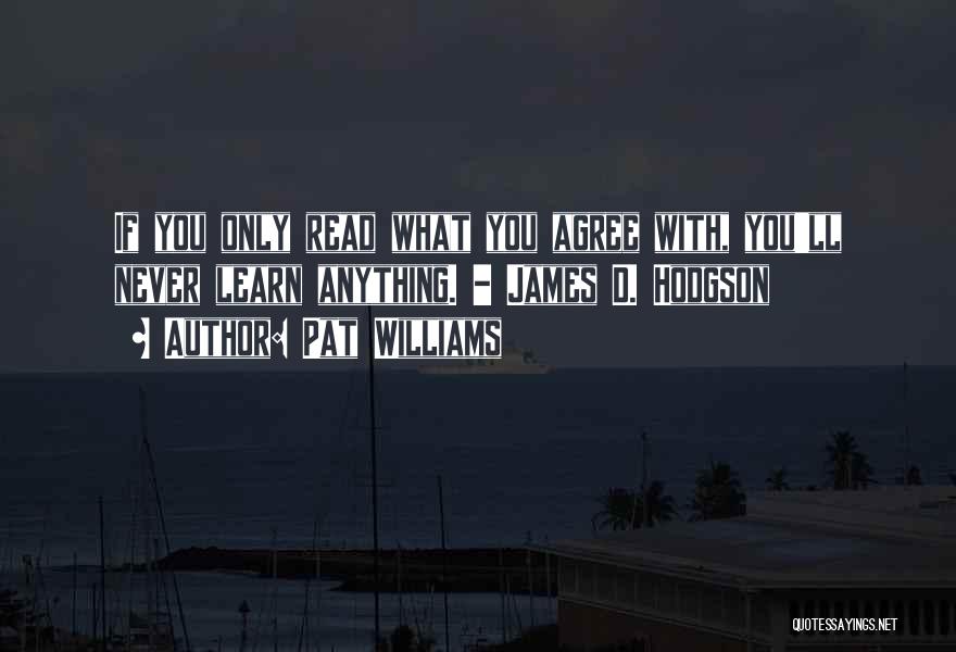 Pat Williams Quotes: If You Only Read What You Agree With, You'll Never Learn Anything. - James D. Hodgson