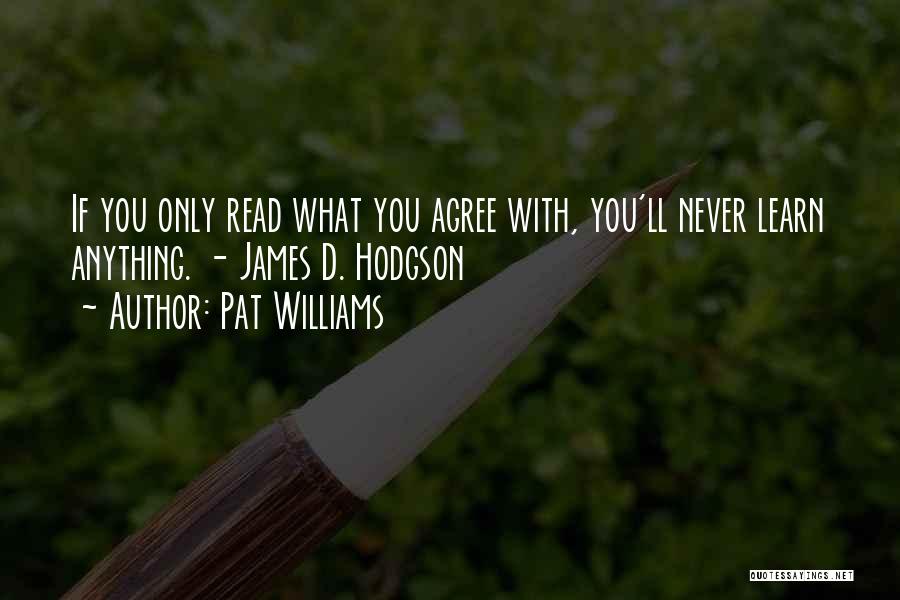 Pat Williams Quotes: If You Only Read What You Agree With, You'll Never Learn Anything. - James D. Hodgson