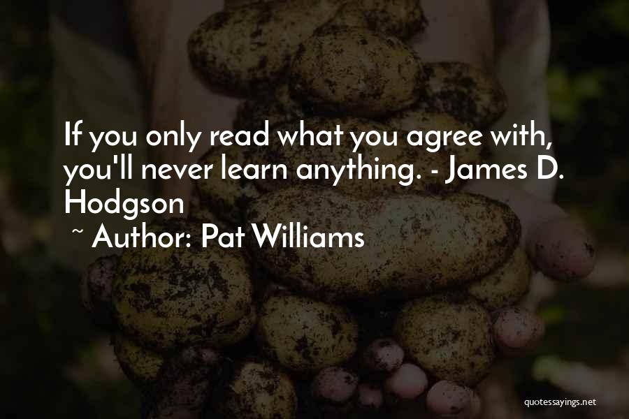 Pat Williams Quotes: If You Only Read What You Agree With, You'll Never Learn Anything. - James D. Hodgson