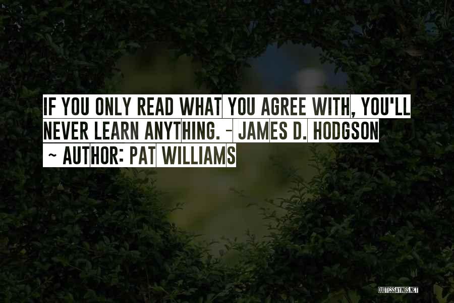 Pat Williams Quotes: If You Only Read What You Agree With, You'll Never Learn Anything. - James D. Hodgson