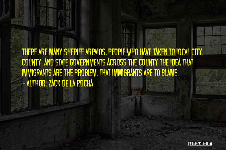 Zack De La Rocha Quotes: There Are Many Sheriff Arpaios. People Who Have Taken To Local City, County, And State Governments Across The County The