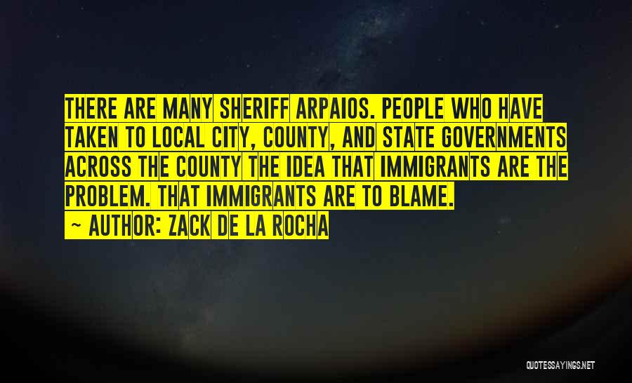 Zack De La Rocha Quotes: There Are Many Sheriff Arpaios. People Who Have Taken To Local City, County, And State Governments Across The County The