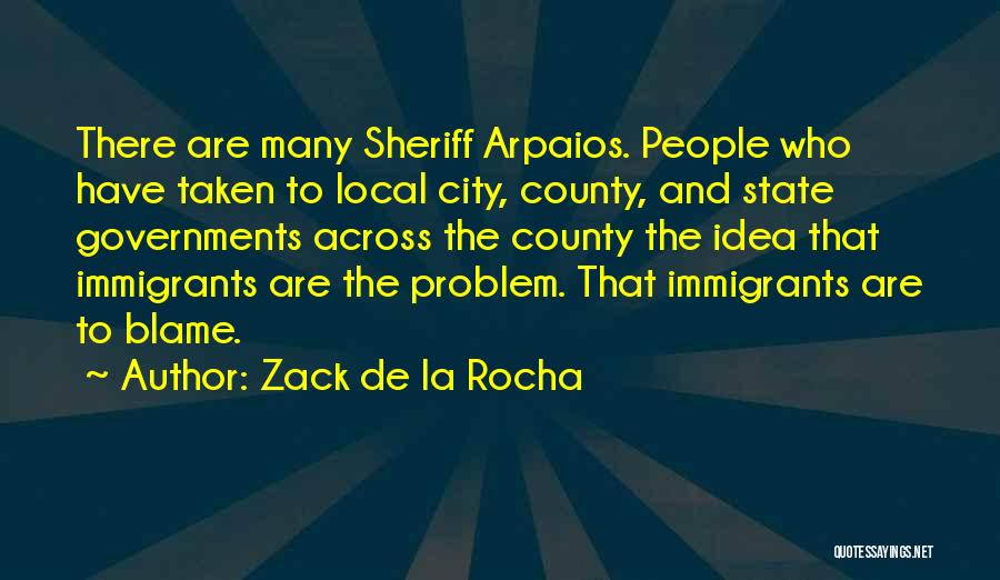 Zack De La Rocha Quotes: There Are Many Sheriff Arpaios. People Who Have Taken To Local City, County, And State Governments Across The County The
