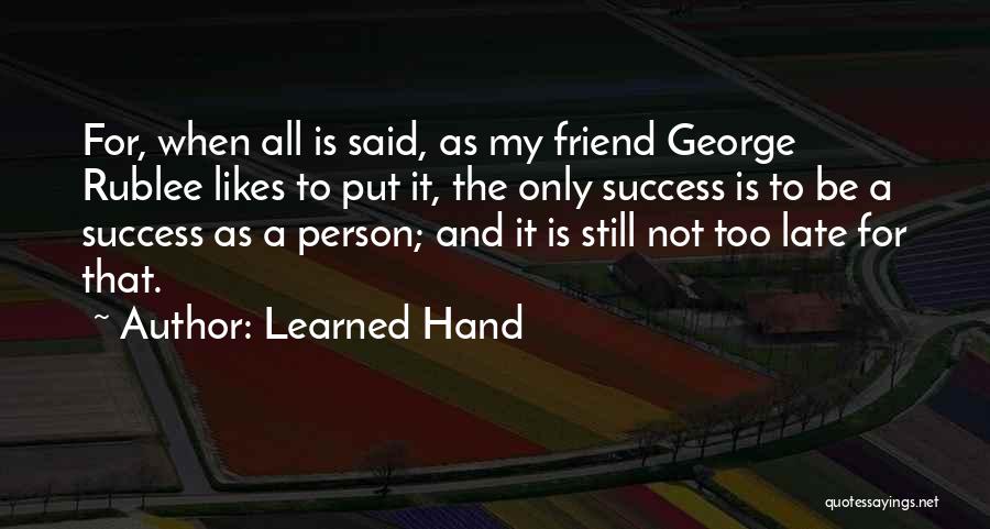 Learned Hand Quotes: For, When All Is Said, As My Friend George Rublee Likes To Put It, The Only Success Is To Be