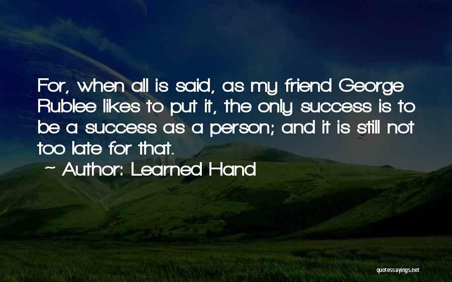 Learned Hand Quotes: For, When All Is Said, As My Friend George Rublee Likes To Put It, The Only Success Is To Be