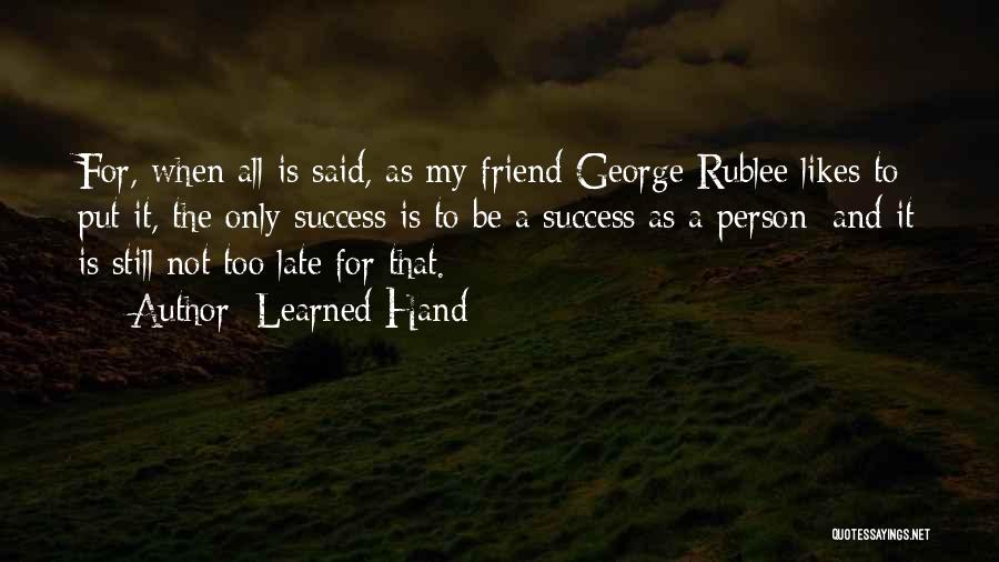 Learned Hand Quotes: For, When All Is Said, As My Friend George Rublee Likes To Put It, The Only Success Is To Be