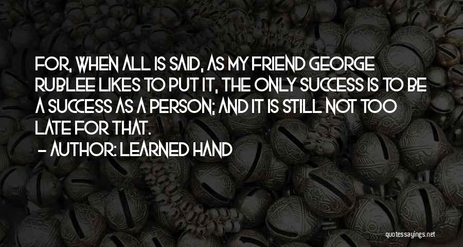 Learned Hand Quotes: For, When All Is Said, As My Friend George Rublee Likes To Put It, The Only Success Is To Be