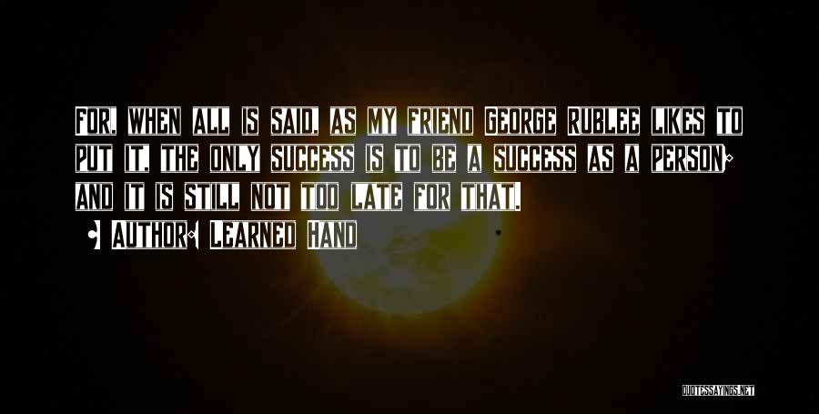 Learned Hand Quotes: For, When All Is Said, As My Friend George Rublee Likes To Put It, The Only Success Is To Be