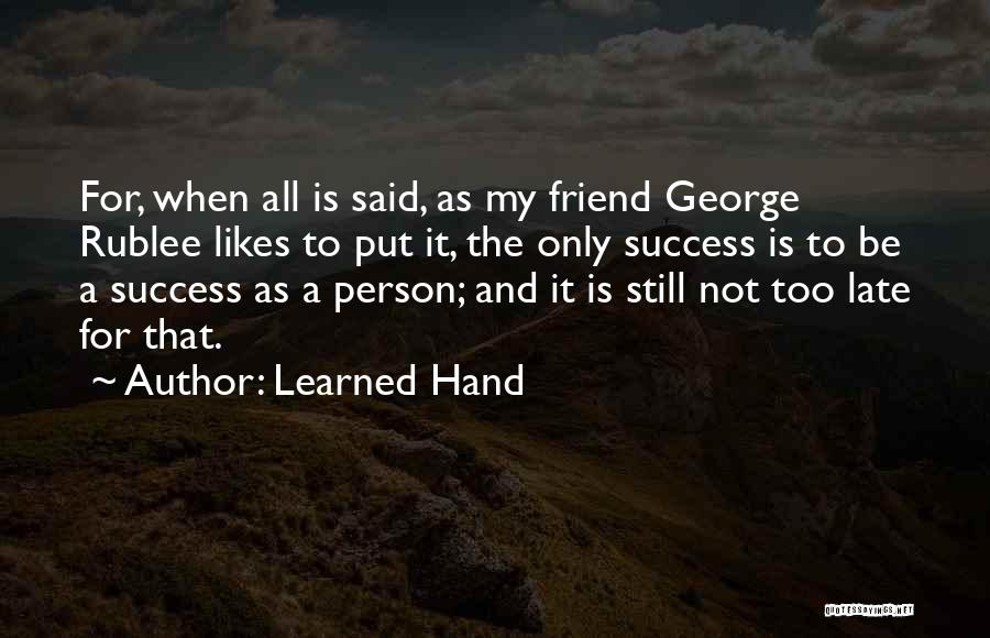 Learned Hand Quotes: For, When All Is Said, As My Friend George Rublee Likes To Put It, The Only Success Is To Be