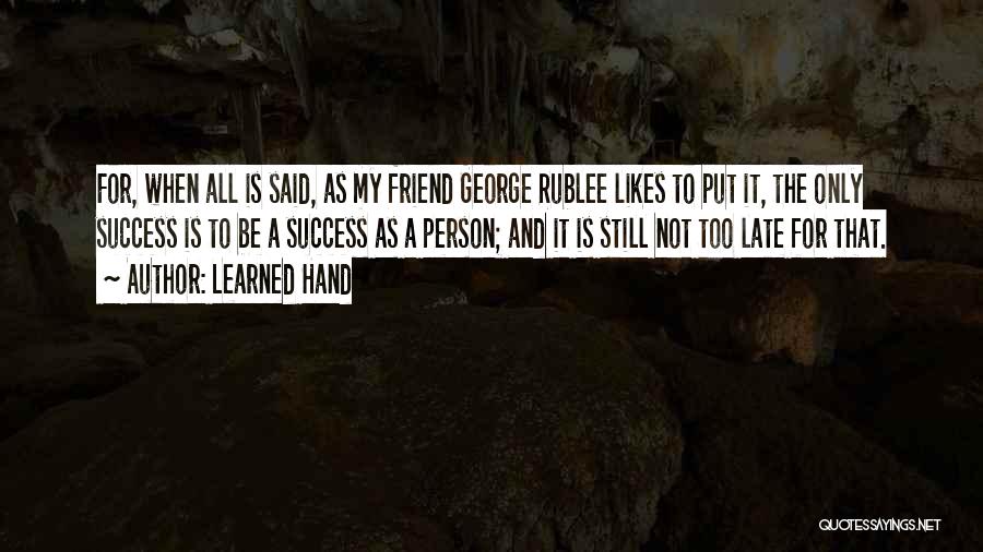 Learned Hand Quotes: For, When All Is Said, As My Friend George Rublee Likes To Put It, The Only Success Is To Be