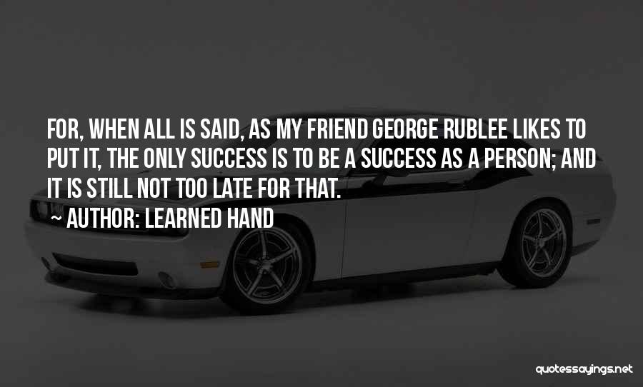 Learned Hand Quotes: For, When All Is Said, As My Friend George Rublee Likes To Put It, The Only Success Is To Be