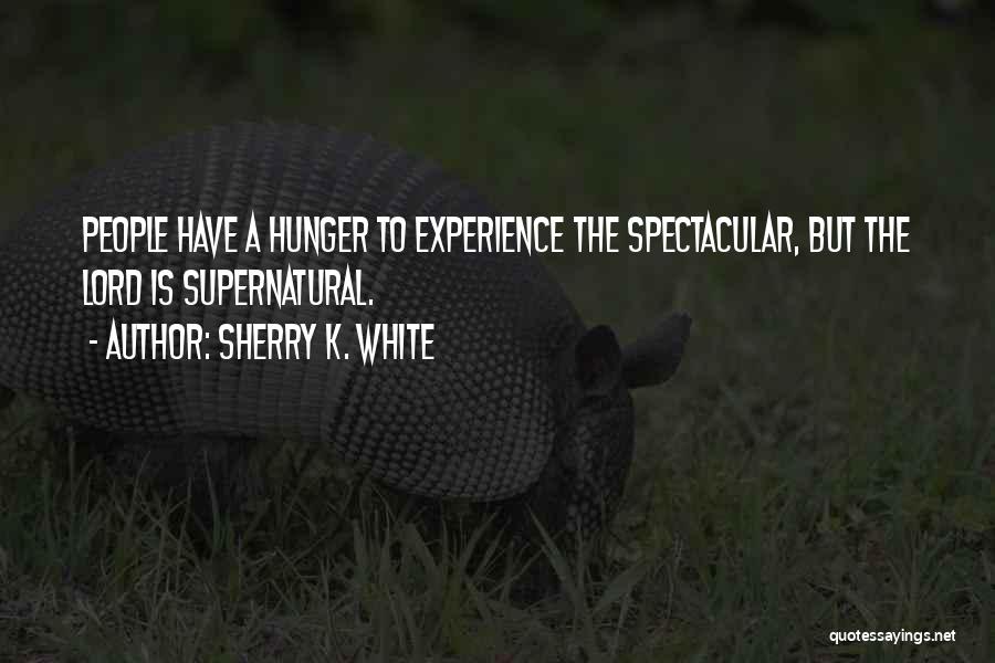 Sherry K. White Quotes: People Have A Hunger To Experience The Spectacular, But The Lord Is Supernatural.