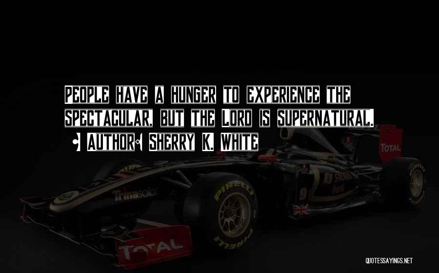 Sherry K. White Quotes: People Have A Hunger To Experience The Spectacular, But The Lord Is Supernatural.
