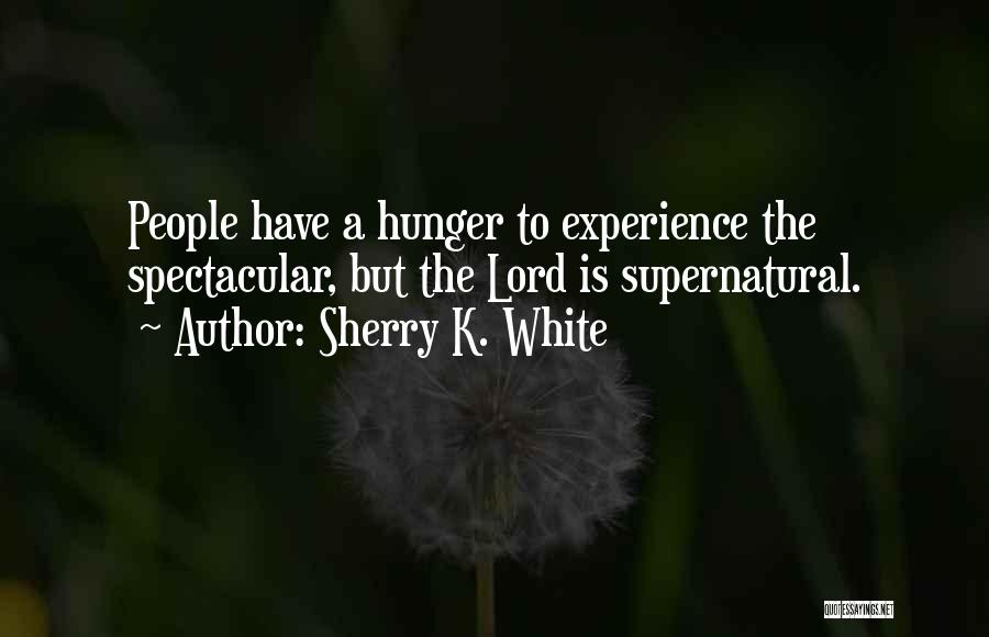 Sherry K. White Quotes: People Have A Hunger To Experience The Spectacular, But The Lord Is Supernatural.