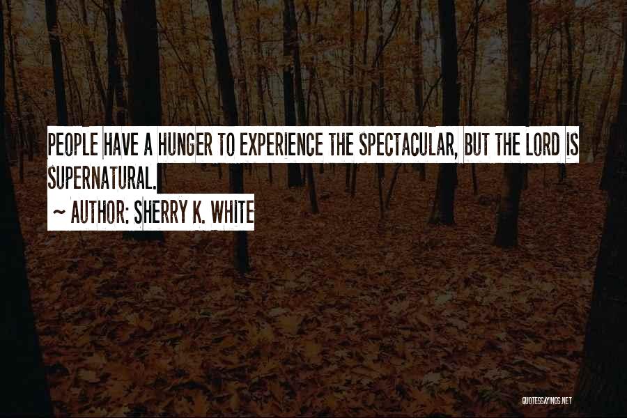 Sherry K. White Quotes: People Have A Hunger To Experience The Spectacular, But The Lord Is Supernatural.