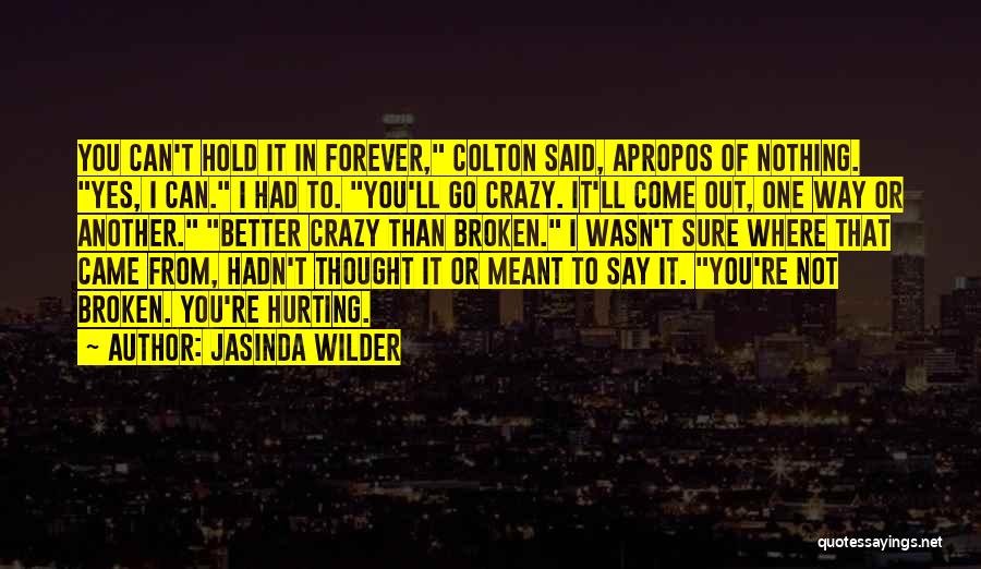 Jasinda Wilder Quotes: You Can't Hold It In Forever, Colton Said, Apropos Of Nothing. Yes, I Can. I Had To. You'll Go Crazy.