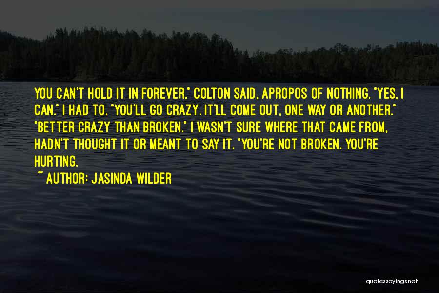 Jasinda Wilder Quotes: You Can't Hold It In Forever, Colton Said, Apropos Of Nothing. Yes, I Can. I Had To. You'll Go Crazy.
