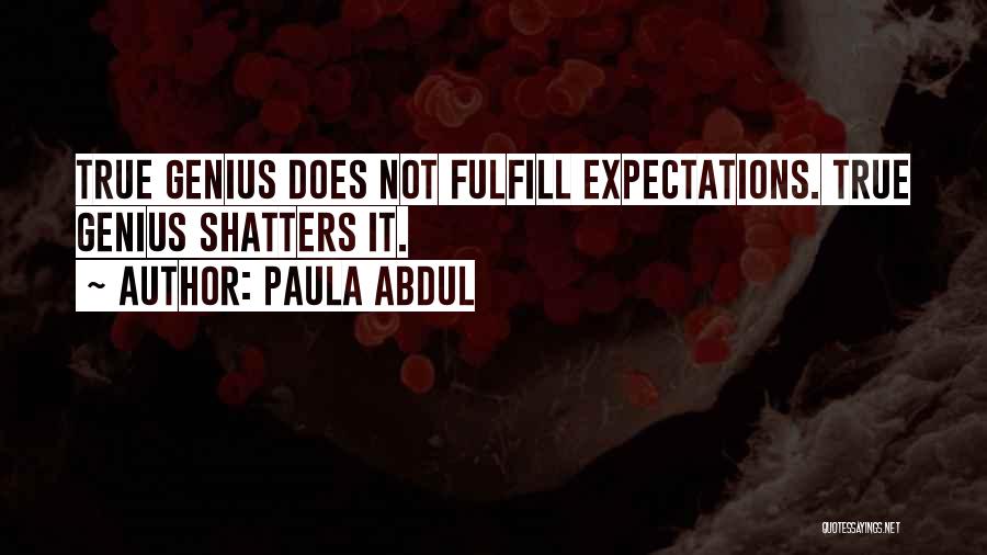 Paula Abdul Quotes: True Genius Does Not Fulfill Expectations. True Genius Shatters It.