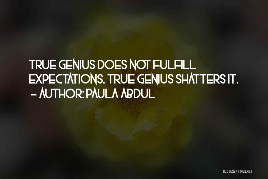 Paula Abdul Quotes: True Genius Does Not Fulfill Expectations. True Genius Shatters It.