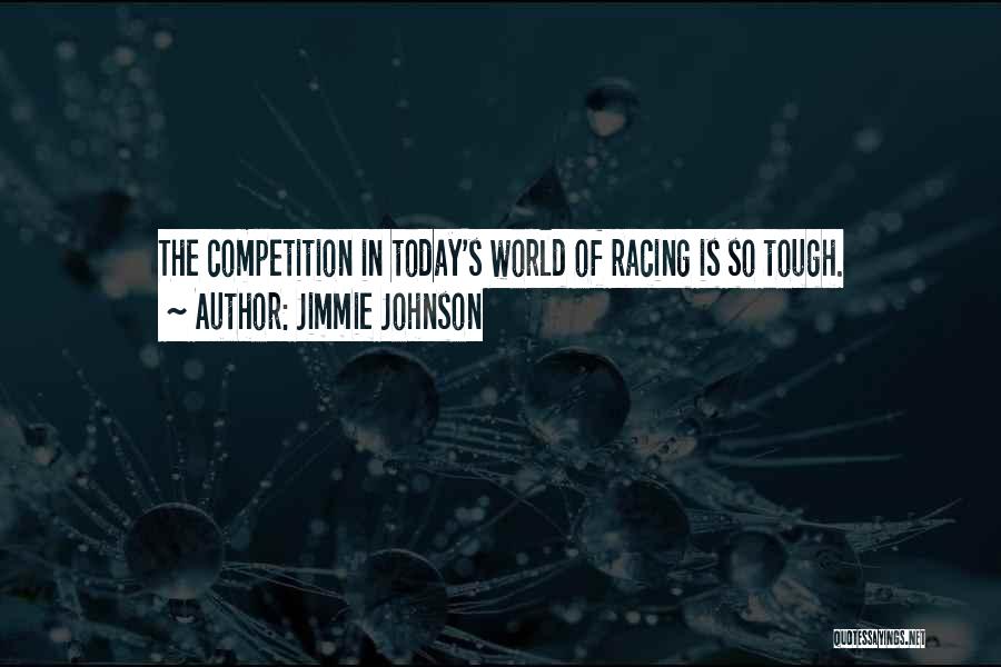 Jimmie Johnson Quotes: The Competition In Today's World Of Racing Is So Tough.