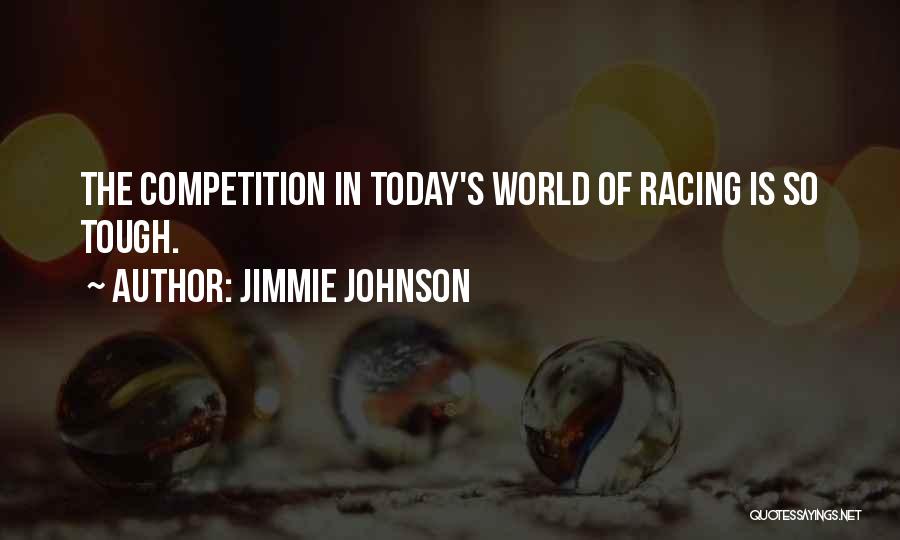 Jimmie Johnson Quotes: The Competition In Today's World Of Racing Is So Tough.