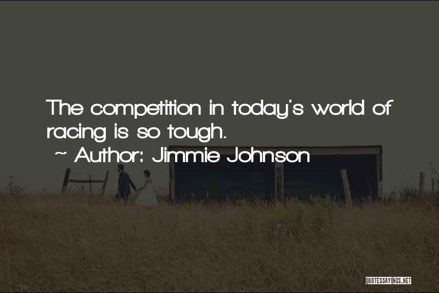 Jimmie Johnson Quotes: The Competition In Today's World Of Racing Is So Tough.