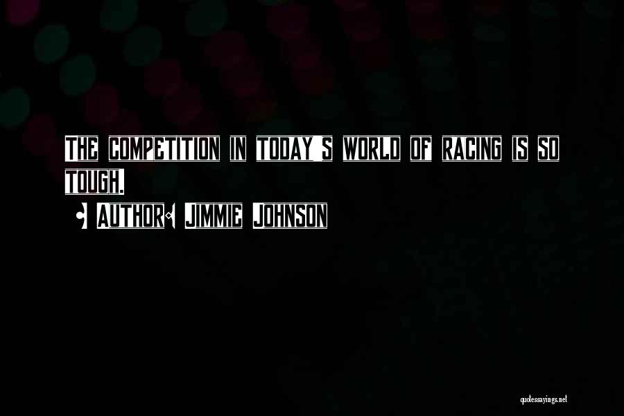 Jimmie Johnson Quotes: The Competition In Today's World Of Racing Is So Tough.