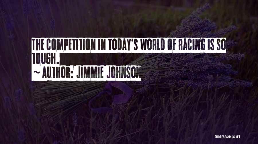 Jimmie Johnson Quotes: The Competition In Today's World Of Racing Is So Tough.