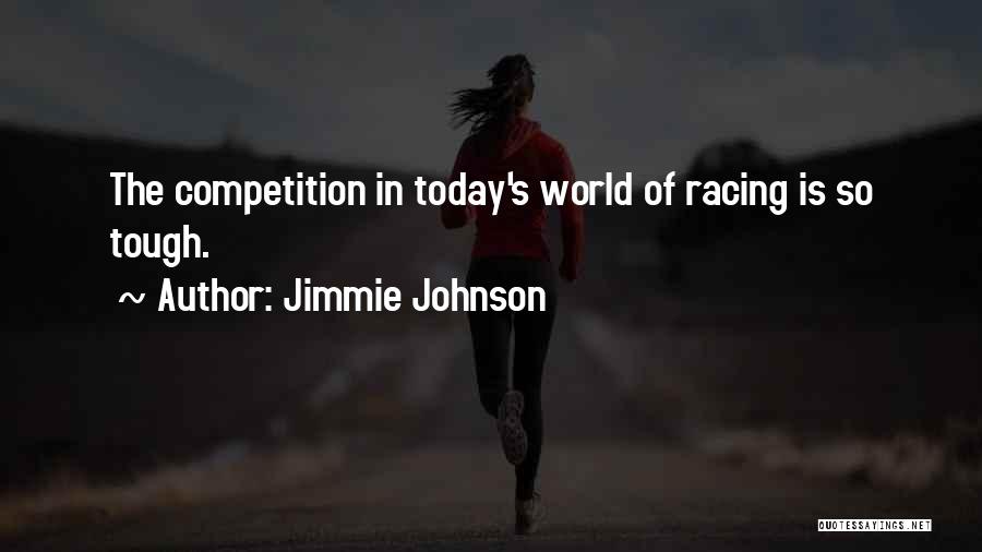 Jimmie Johnson Quotes: The Competition In Today's World Of Racing Is So Tough.