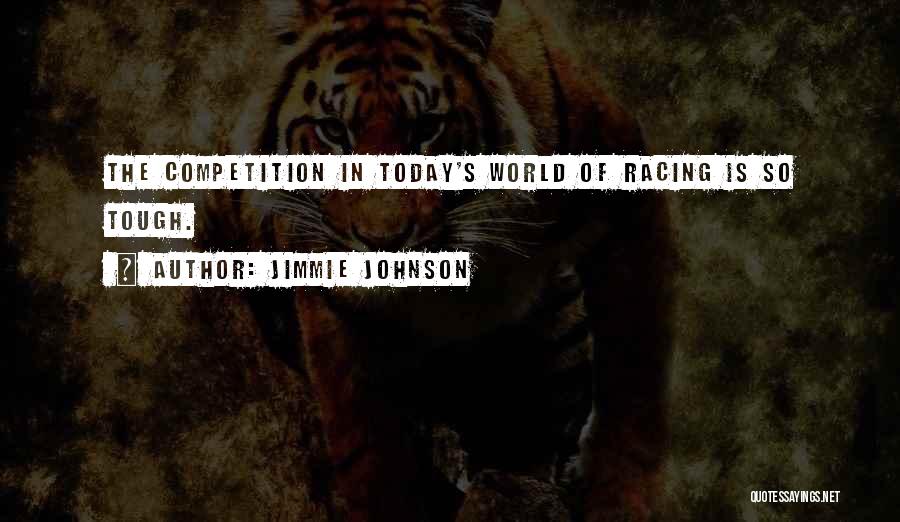 Jimmie Johnson Quotes: The Competition In Today's World Of Racing Is So Tough.