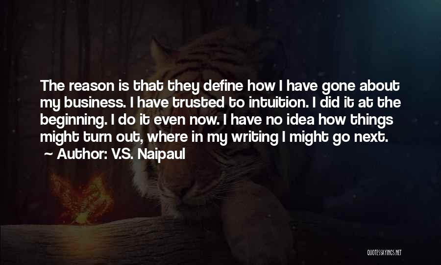 V.S. Naipaul Quotes: The Reason Is That They Define How I Have Gone About My Business. I Have Trusted To Intuition. I Did