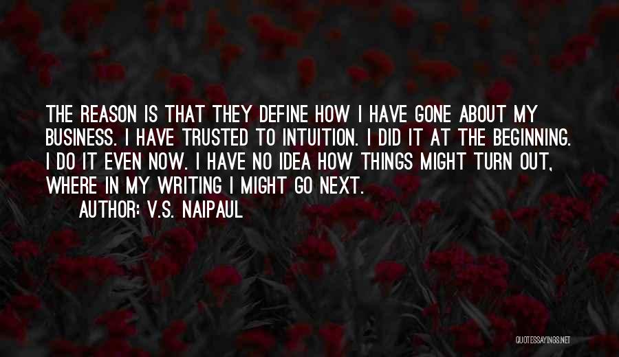 V.S. Naipaul Quotes: The Reason Is That They Define How I Have Gone About My Business. I Have Trusted To Intuition. I Did