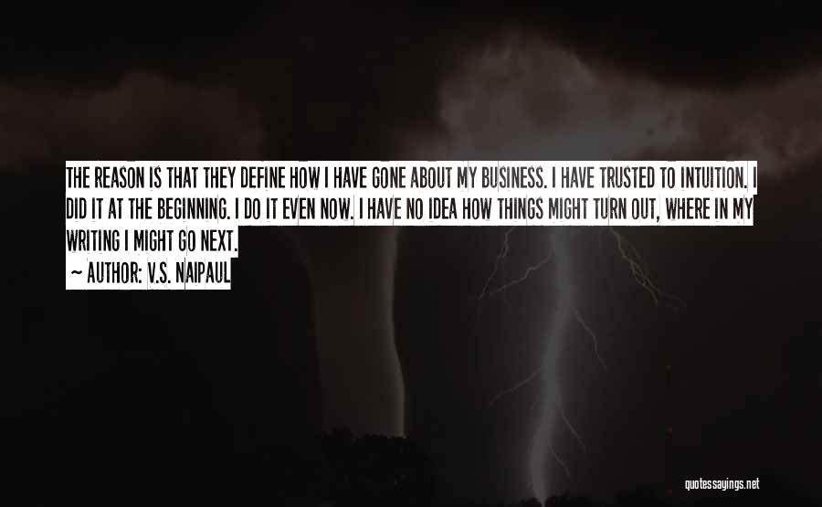 V.S. Naipaul Quotes: The Reason Is That They Define How I Have Gone About My Business. I Have Trusted To Intuition. I Did