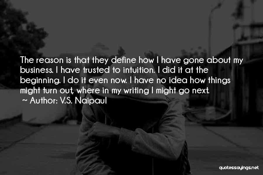 V.S. Naipaul Quotes: The Reason Is That They Define How I Have Gone About My Business. I Have Trusted To Intuition. I Did