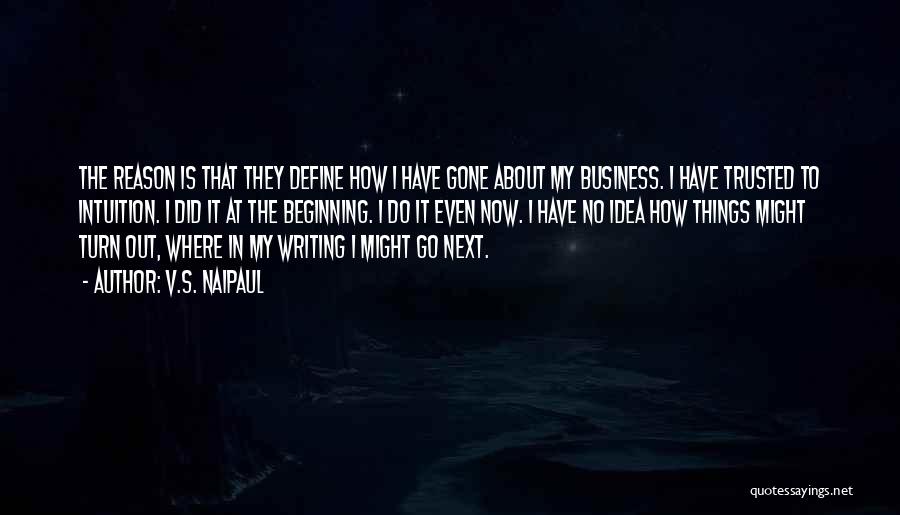 V.S. Naipaul Quotes: The Reason Is That They Define How I Have Gone About My Business. I Have Trusted To Intuition. I Did