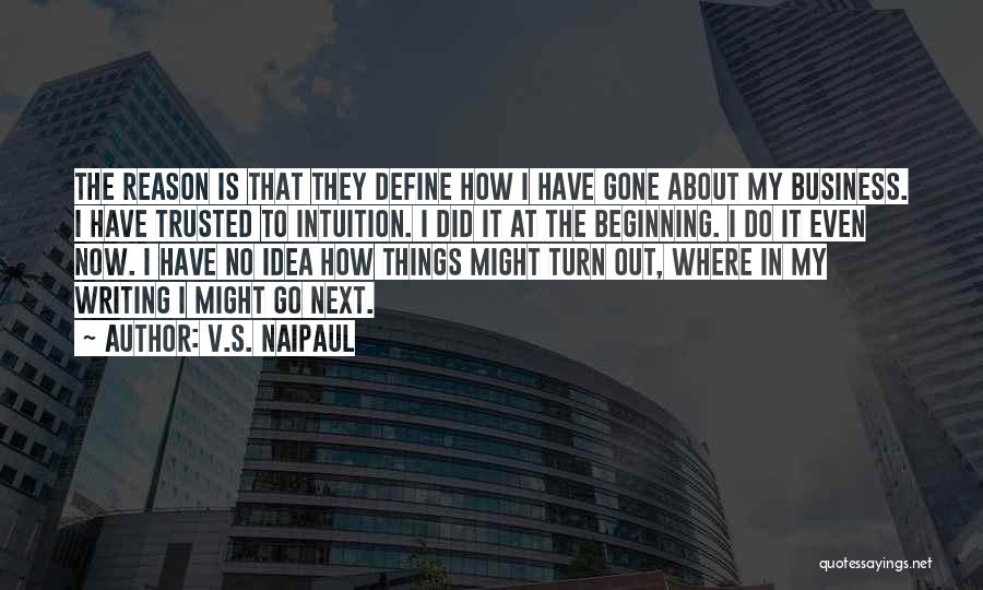 V.S. Naipaul Quotes: The Reason Is That They Define How I Have Gone About My Business. I Have Trusted To Intuition. I Did