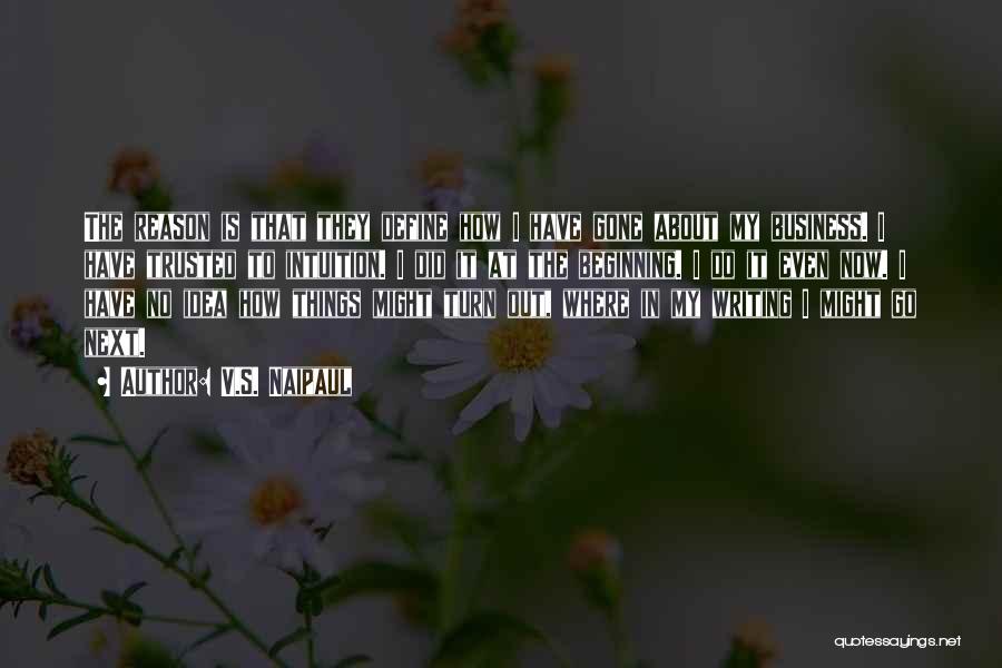 V.S. Naipaul Quotes: The Reason Is That They Define How I Have Gone About My Business. I Have Trusted To Intuition. I Did