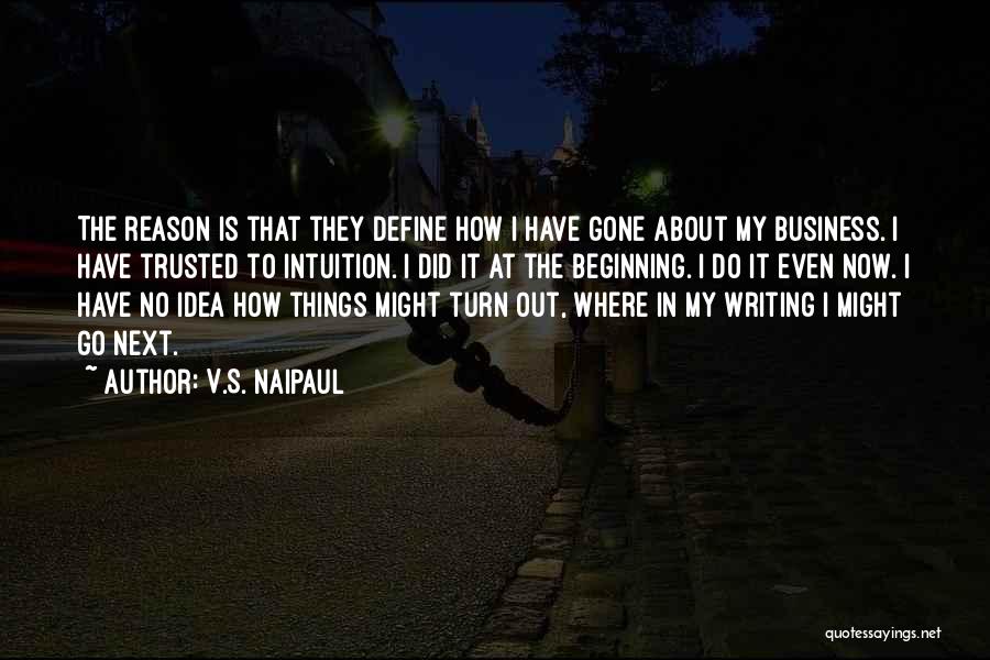 V.S. Naipaul Quotes: The Reason Is That They Define How I Have Gone About My Business. I Have Trusted To Intuition. I Did