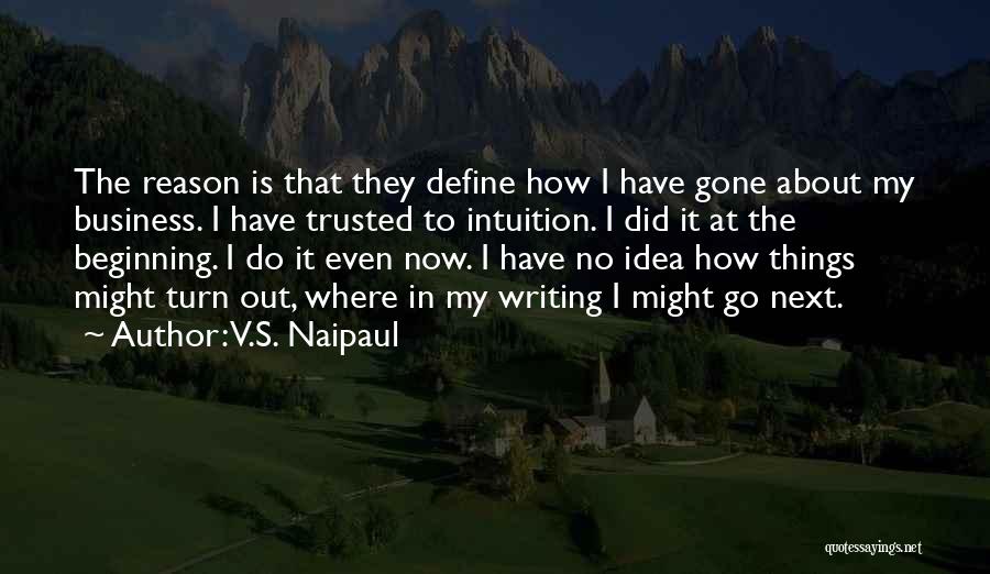 V.S. Naipaul Quotes: The Reason Is That They Define How I Have Gone About My Business. I Have Trusted To Intuition. I Did