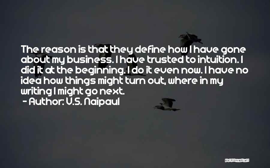 V.S. Naipaul Quotes: The Reason Is That They Define How I Have Gone About My Business. I Have Trusted To Intuition. I Did