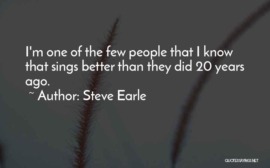 Steve Earle Quotes: I'm One Of The Few People That I Know That Sings Better Than They Did 20 Years Ago.