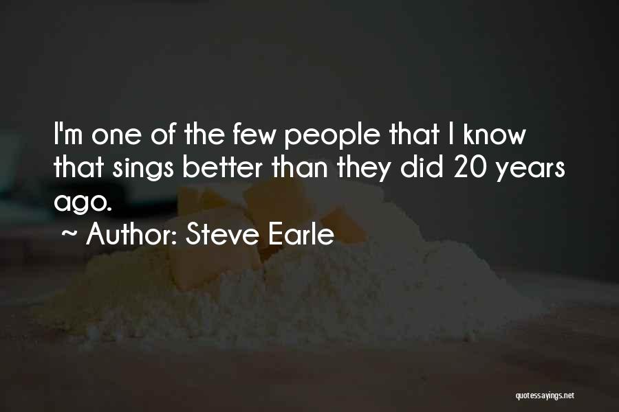 Steve Earle Quotes: I'm One Of The Few People That I Know That Sings Better Than They Did 20 Years Ago.