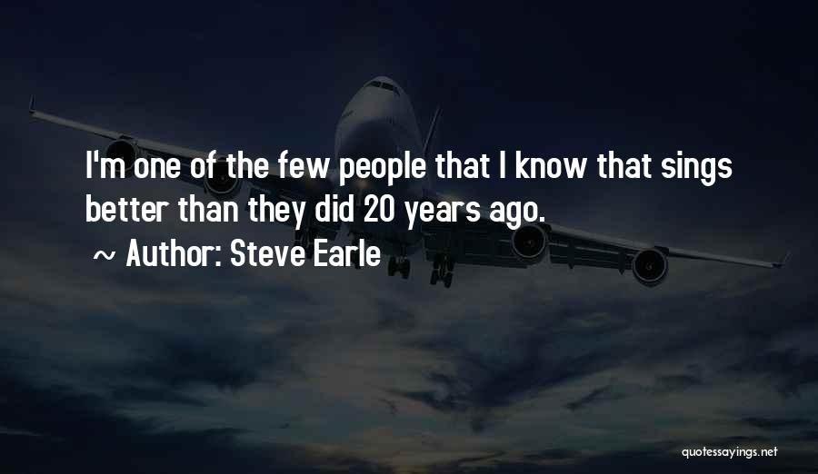 Steve Earle Quotes: I'm One Of The Few People That I Know That Sings Better Than They Did 20 Years Ago.