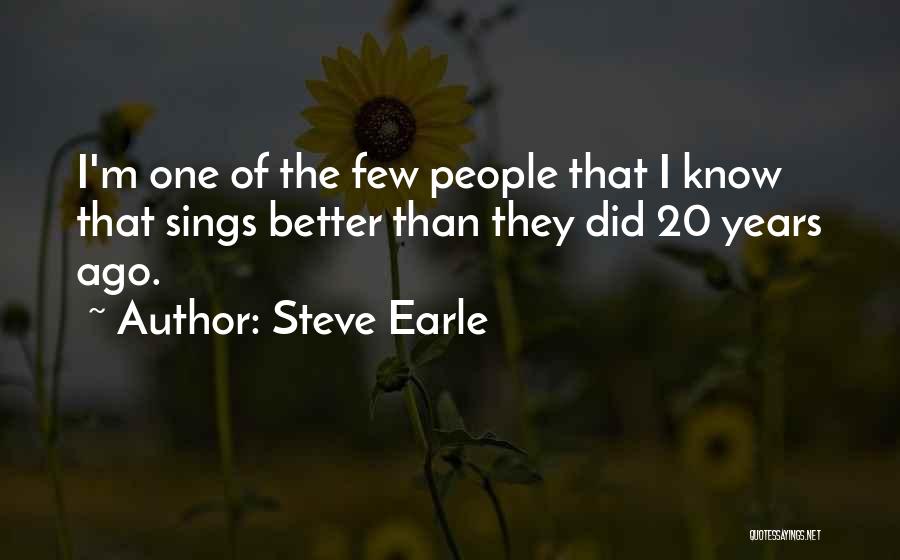 Steve Earle Quotes: I'm One Of The Few People That I Know That Sings Better Than They Did 20 Years Ago.